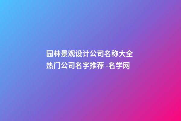 园林景观设计公司名称大全 热门公司名字推荐 -名学网-第1张-公司起名-玄机派